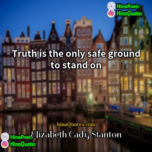 Elizabeth Cady Stanton Quotes | Truth is the only safe ground to